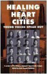 Healing the Heart of the Cities: Young Voices Speak Out - Stacey Abrams, Brandon Bachelor, Enrique Barrera, Erica S. Braswell, Michael D. Brown, Christopher Daly, Prasi Gupta, Sharon King, Jose Malvido, Nyree A. Ramsey