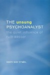 The Unsung Psychoanalyst: The Quiet Influence of Ruth Easser - Mary Kay O'Neil