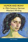 Humor and Irony in Nineteenth-Century German Women's Writing: Studies in Prose Fiction, 1840-1900 - Helen Chambers