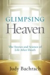 Glimpsing Heaven: The Stories and Science of Life After Death - Judy Bachrach