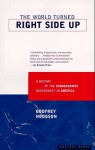 The World Turned Right Side Up: A History of the Conservative Ascendancy in America - Godfrey Hodgson