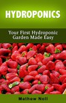 Hydroponics: Your First Hydroponics Garden Made Easy (Hydroponics for Beginners, Hydroponics Gardening) - Mathew Noll