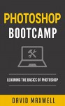 Photoshop: Bootcamp - Beginner's Guide for Photoshop - Digital Photography, Photo Editing, Color Grading & Graphic Design (Photoshop cc, Photoshop cs6, Photoshop Elements 14) - David Maxwell