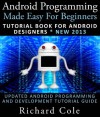 Android Programming Made Easy For Beginners: Tutorial Book For Android Designers * New 2013 : Updated Android Programming And Development Tutorial Guide - Richard Cole