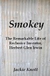 Smokey: The Remarkable Life of Reclusive Inventor, Herbert Glen Irwin - Jackie Knott