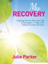 My Recovery: Inspiring Stories, Recovery Tips And Messages Of Hope From Eating Disorder Survivors - Julie Parker