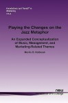 Playing the Changes on the Jazz Metaphor: An Expanded Conceptualization of Music, Management, and Marketing-Related Themes - Morris B. Holbrook