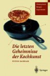 Die letzten Geheimnisse der Kochkunst: Hintergründe, Rezepte, Experimente - Peter Barham, Martin Krause