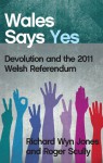 Wales Says Yes: Devolution and the 2011 Welsh Referendum - Richard Wyn Jones, Roger Scully