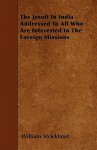 The Jesuit in India - Addressed to All Who Are Interested in the Foreign Missions - William Strickland