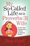 My So-Called Life as a Proverbs 31 Wife: A One-Year Experiment...and Its Surprising Results - Sara Horn