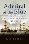 Admiral of the Blue: The Life and Times of Admiral John Child Purvis 1747-1825 - Iain Gordon