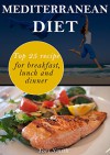 Mediterranean Diet: Top 25 Recipes for Breakfast, Lunch and Dinner - Tori Smith