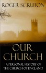 Our Church: A Personal History of the Church of England - Roger Scruton