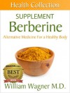 The Berberine Supplement: Alternative Medicine for a Healthy Body (Health Collection) - William Wagner