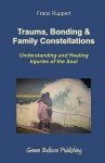 Trauma, Bonding & Family Constellations: Understanding and Healing Injuries of the Soul - Franz Ruppert