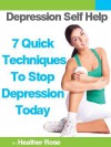 Depression Self Help: 7 Quick Techniques to Stop Depression Today! - Heather Rose