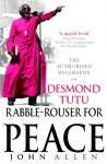 Rabble-Rouser For Peace: The Authorised Biography of Desmond Tutu - John Allen