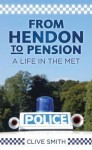 From Hendon to Pension: A Life in the Met - Clive Smith