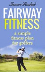 Fairway Fitness Secret Golf Fitness Conditioning: A simple fitness plan for Golfers - Shawn Rashid