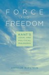 Force and Freedom: Kant's Legal and Political Philosophy - Arthur Ripstein