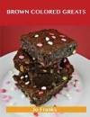 Brown Colored Greats: Delicious Brown Colored Recipes, the Top 100 Brown Colored Recipes - Jo Franks