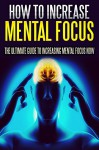 How To Increase Mental Focus: The Ultimate Guide To Increasing Mental Focus Instantly (determination, success, achievement) - Emily Smith