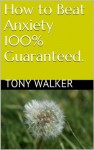 How to Beat Anxiety 100% Guaranteed. - Tony Walker