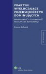 Praktyki wykluczające przedsiębiorstw dominujących. Prawidłowość i stosowalność reguł prawa konkurencji - Konrad Kohutek