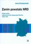 Zanim powstała NRD. Polska wobec radzieckiej strefy okupacyjnej Niemiec 1945-1949 - Jerzy Kochanowski