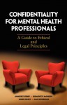 Confidentiality for Mental Health Professionals: A Guide to Ethical and Legal Principles - Annegret Kampf, Bernadette McSherry, James Ogloff, Alan Rothschild