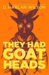 They Had Goat Heads - D. Harlan Wilson