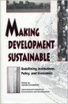 Making Development Sustainable: Redefining Institutions Policy And Economics - Johan Holmberg