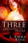 Three: Anything They Desire, The Complete 5-Part Series (A Contemporary Menage Romance) - Emma Rose