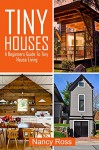 Tiny Houses: A Beginners Guide To Tiny House Living (Small House Plans, Tiny Homes, Tiny Home Design) - Nancy Ross