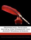 Briefwechsel Zwischen Wilhelm Von Humboldt Und August Wilhelm Schlegel - Wilhelm Humboldt, August Wilhelm von Schlegel