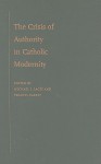 The Crisis of Authority in Catholic Modernity - Michael J. Lacey, Francis Oakley