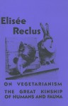 On Vegetarianism/The Great Kinship of Humans and Fauna - Élisée Reclus