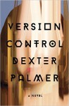 Version Control: A Novel - Dexter Palmer