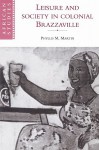 Leisure and Society in Colonial Brazzaville - Phyllis Martin