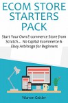 E-COM STORE STARTERS PACK: Start Your Own E-commerce Store from Scratch... No Capital Ecommerce & Ebay Arbitrage for Beginners - Warren Geisler