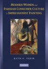 Modern Women and Parisian Consumer Culture in Impressionist Painting - Ruth E. Iskin