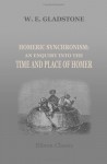 Homeric Synchronism: An Enquiry Into The Time And Place Of Homer - William Ewart Gladstone