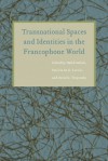 Transnational Spaces and Identities in the Francophone World - Hafid Gafaiti, David G. Troyansky, Patricia M.E. Lorcin