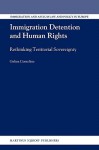 Immigration Detention and Human Rights: Rethinking Territorial Sovereignty - Galina Cornelisse