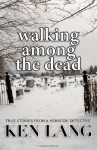 Walking Among The Dead: True Stories From A Homicide Detective: 1 - Ken Lang