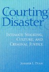 Courting Disaster: Intimate Stalking, Culture, and Criminal Justice - Jennifer Dunn