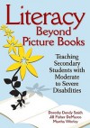 Literacy Beyond Picture Books: Teaching Secondary Students with Moderate to Severe Disabilities - Dorothy Dendy Smith, Jill Fisher DeMarco, Martha S. Worley