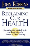 Reclaiming Our Health: Exploding the Medical Myth and Embracing the Source of True Healing - John Robbins, Marianne Williamson