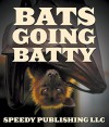 Bats Going Batty: Childrens Book On Bats Fun Facts & Pictures - Speedy Publishing
